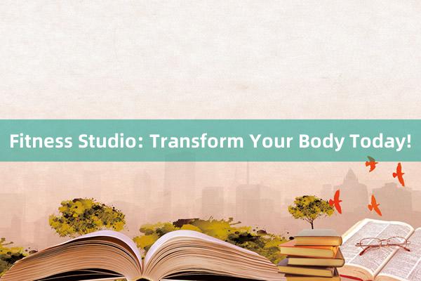 Fitness Studio: Transform Your Body Today!
