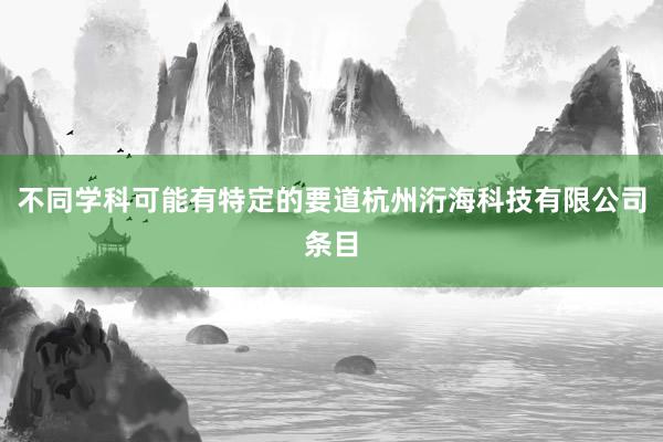 不同学科可能有特定的要道杭州洐海科技有限公司条目