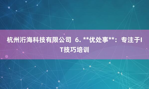 杭州洐海科技有限公司 6. **优处事**:专注于IT技巧培训