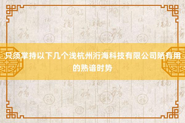 只须掌持以下几个浅杭州洐海科技有限公司陋有用的熟谙时势